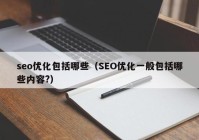 seo优化包括哪些（SEO优化一般包括哪些内容?）