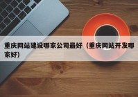 重庆网站建设哪家公司最好（重庆网站开发哪家好）