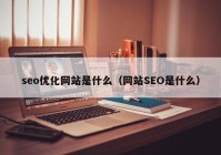seo优化网站是什么（网站SEO是什么）